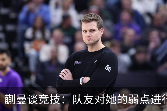 蒯曼谈竞技：队友对她的弱点进行攻击